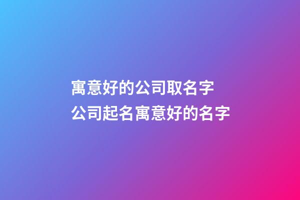 寓意好的公司取名字 公司起名寓意好的名字-第1張-公司起名-玄機派